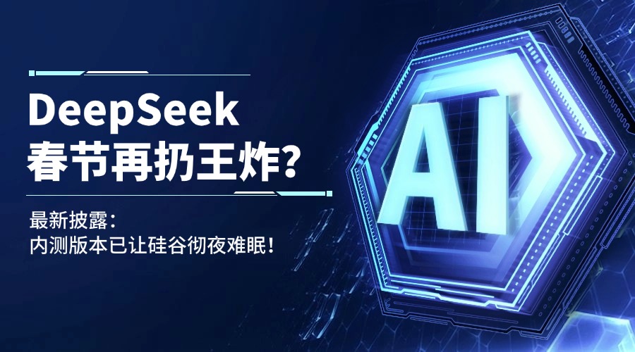 DeepSeek春节再扔王炸？最新披露：内测版本已让硅谷彻夜难眠！