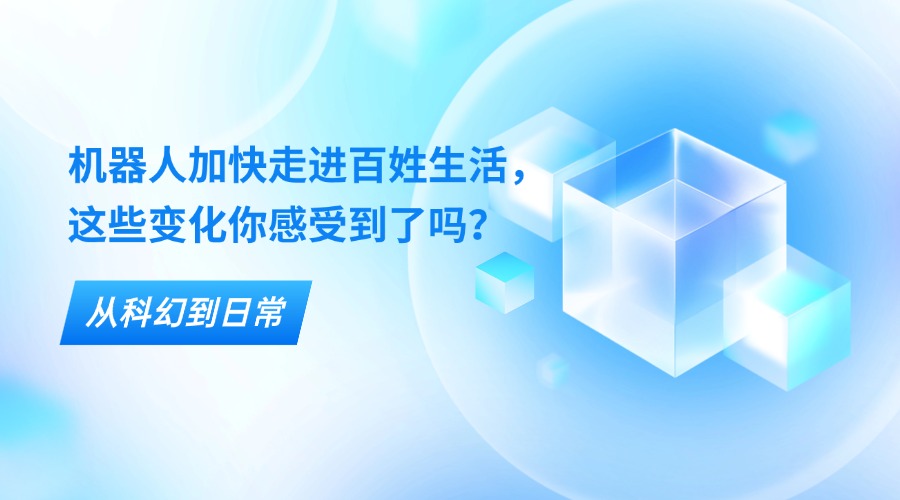 从科幻到日常：机器人加快走进百姓生活，这些变化你感受到了吗？