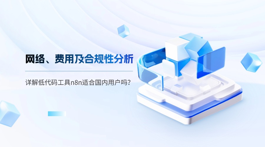 详解低代码工具n8n适合国内用户吗？网络、费用及合规性分析