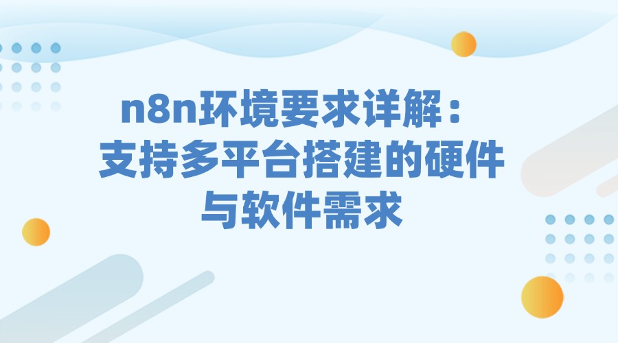 n8n环境要求详解：支持多平台搭建的硬件与软件需求