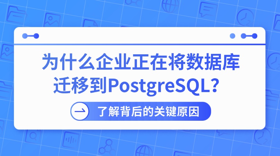 为什么企业正在将数据库迁移到PostgreSQL？了解背后的关键原因