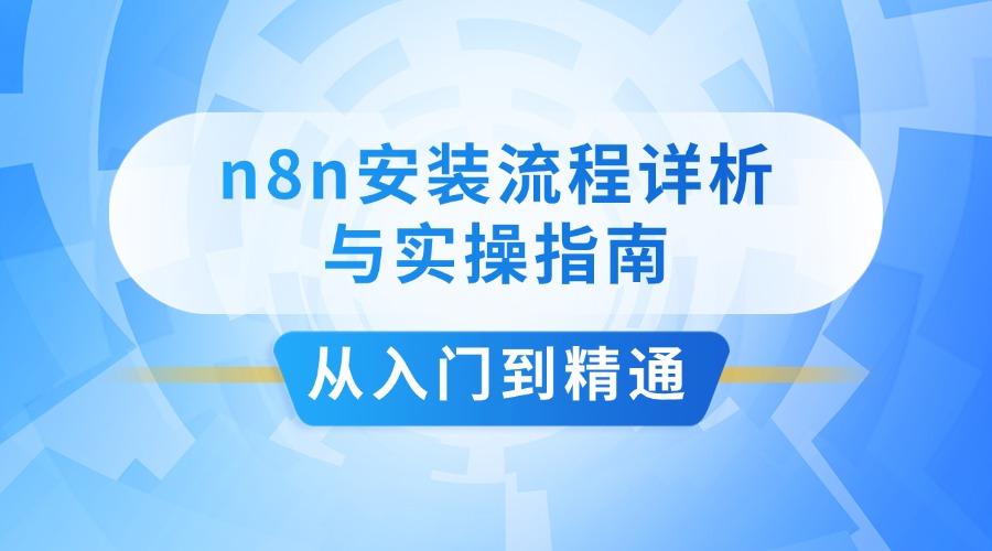 从入门到精通：n8n安装流程详析与实操指南