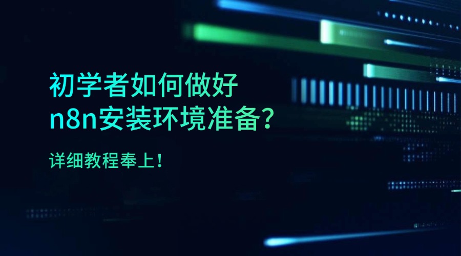 初学者如何做好n8n安装环境准备？详细教程奉上！