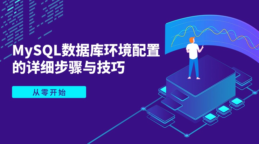 从零开始：MySQL数据库环境配置的详细步骤与技巧