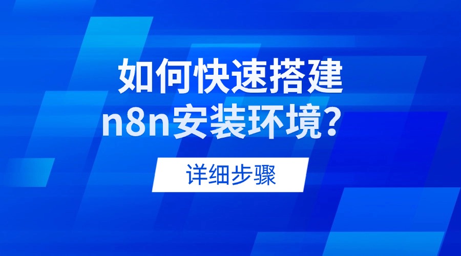 如何快速搭建n8n安装环境？详细步骤全公开