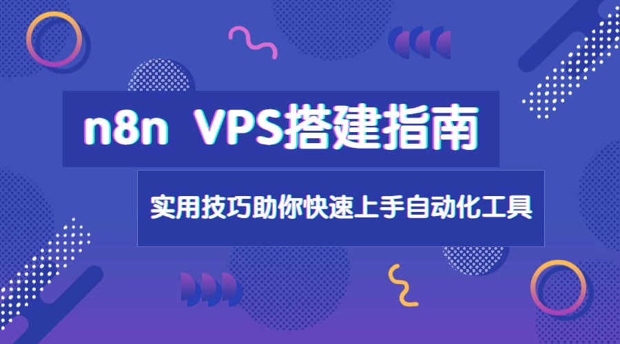 n8n VPS搭建指南：实用技巧助你快速上手自动化工具