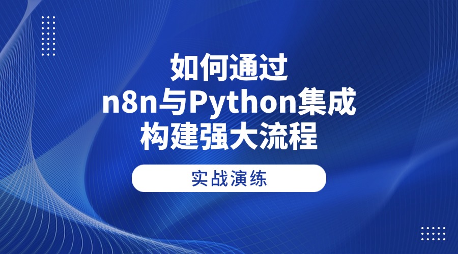 实战演练：如何通过n8n与Python集成构建强大流程