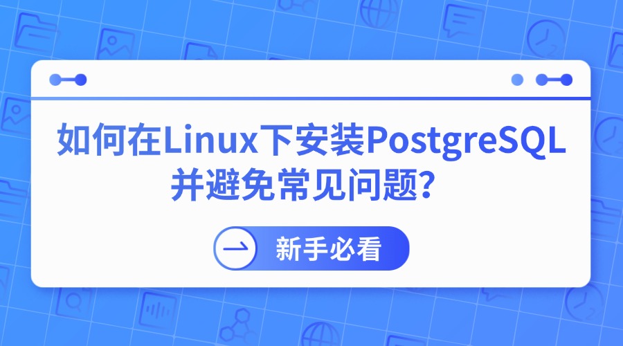 新手必看：如何在Linux下安装PostgreSQL并避免常见问题？