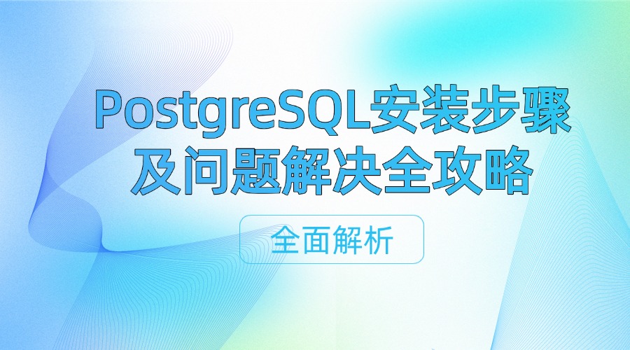 全面解析：PostgreSQL安装步骤及问题解决全攻略