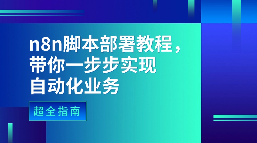 超全指南：n8n脚本部署教程，带你一步步实现自动化业务