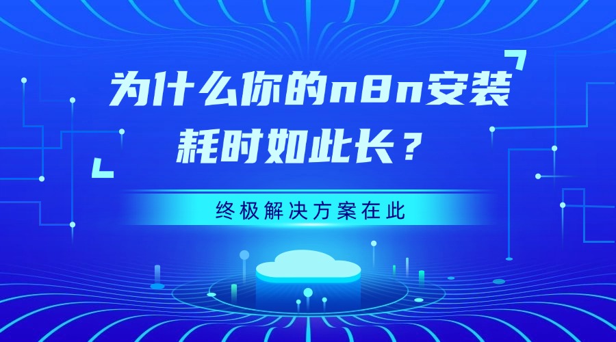为什么你的n8n安装耗时如此长？终极解决方案在此