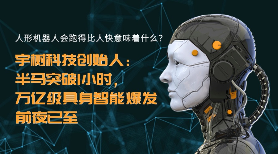 人形机器人会跑得比人快意味着什么？宇树科技创始人：半马突破1小时，万亿级具身智能爆发前夜已至