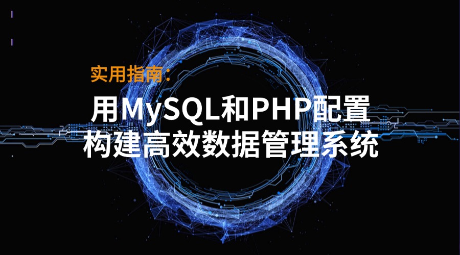 实用指南：用MySQL和PHP配置构建高效数据管理系统