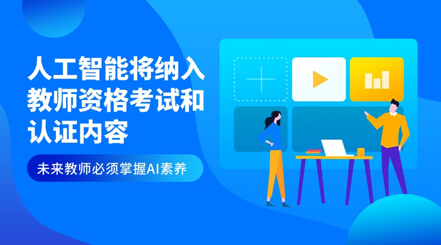 人工智能将纳入教师资格考试和认证内容,未来教师必须掌握AI素养