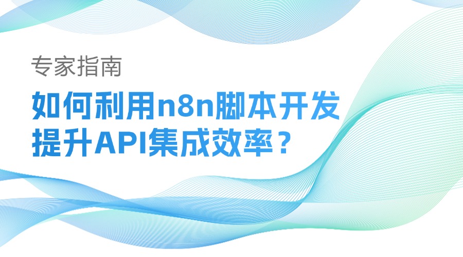 如何利用n8n脚本开发提升API集成效率？专家指南