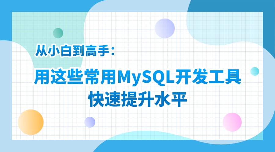从小白到高手：用这些常用MySQL开发工具快速提升水平