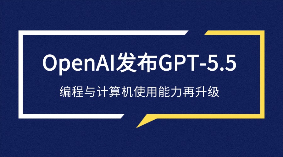 OpenAI发布GPT-5.5：编程与计算机使用能力再升级，距上次更新不足两月