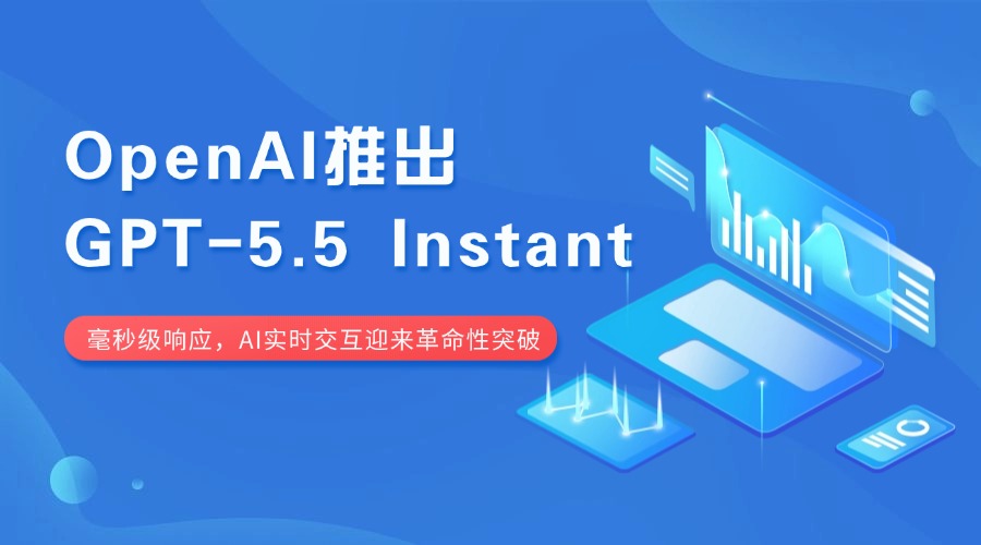 OpenAI推出GPT-5.5 Instant：毫秒级响应，AI实时交互迎来革命性突破