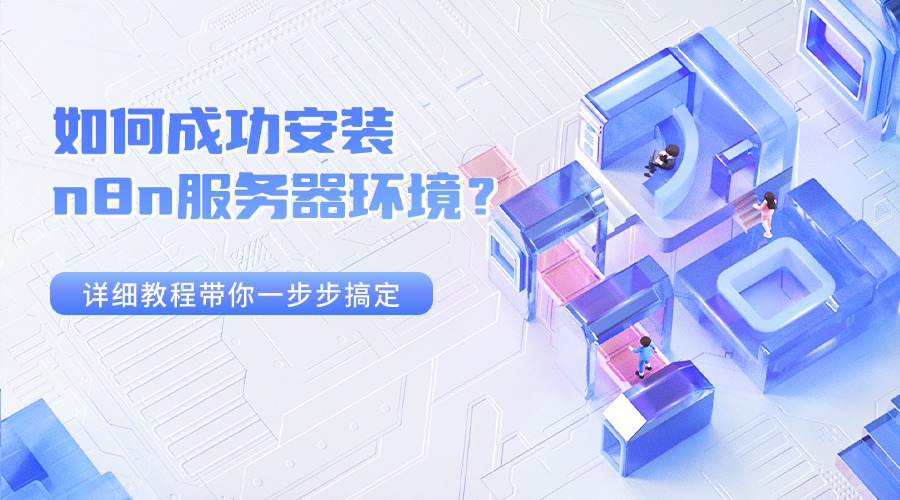 如何成功安装n8n服务器环境？详细教程带你一步步搞定