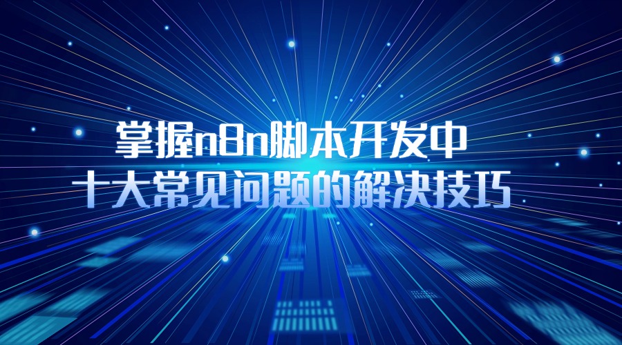 提升效率！掌握n8n脚本开发中十大常见问题的解决技巧
