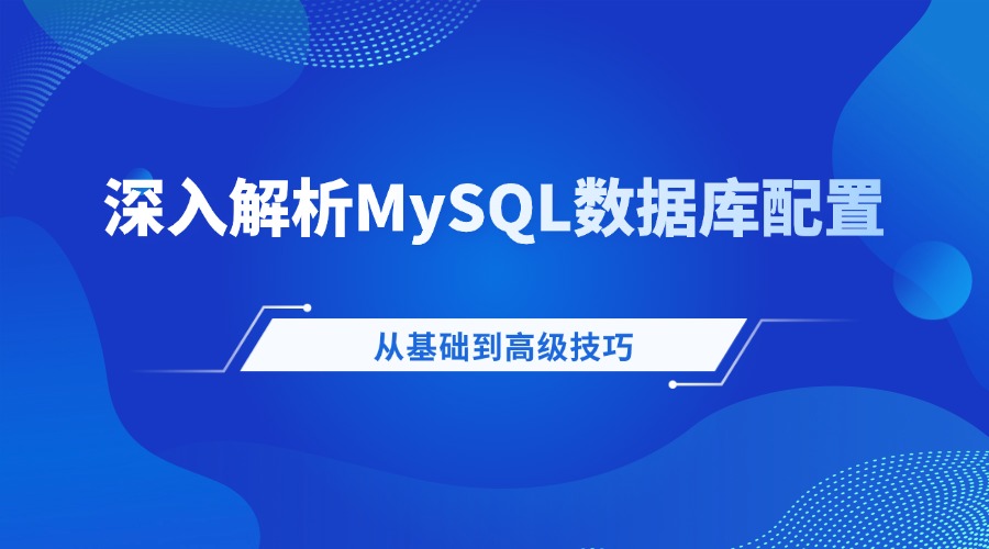 深入解析MySQL数据库配置：从基础到高级技巧