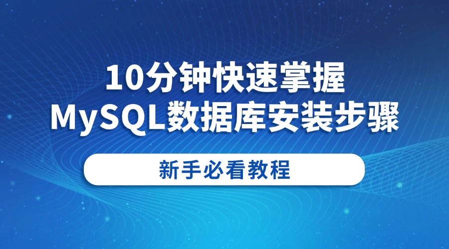 10分钟快速掌握MySQL数据库安装步骤：新手必看教程