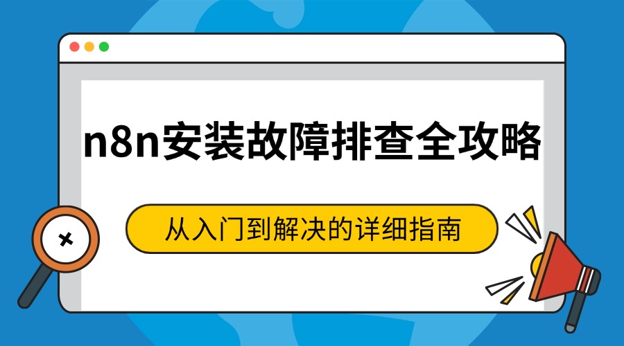 n8n安装故障排查全攻略：从入门到解决的详细指南