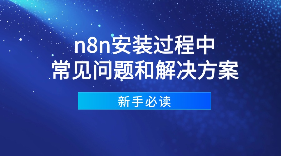 新手必读：n8n安装过程中常见问题和解决方案