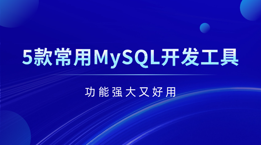 你一定不能错过的5款常用MySQL开发工具，功能强大又好用