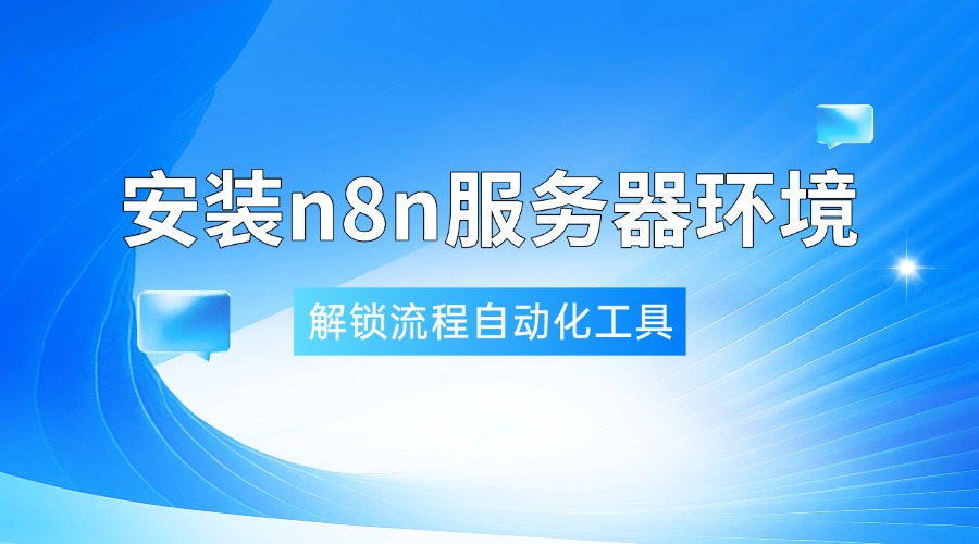 企业必备！安装n8n服务器环境，解锁流程自动化工具