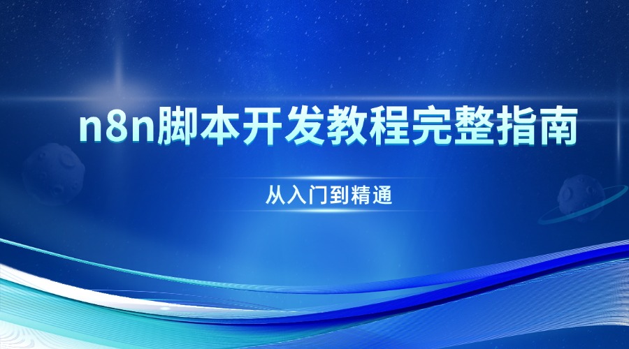 从入门到精通：n8n脚本开发教程完整指南