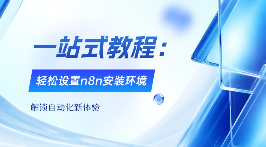 一站式教程：轻松设置n8n安装环境，解锁自动化新体验