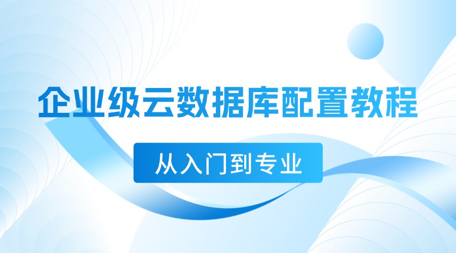 企业级云数据库配置教程：从入门到专业