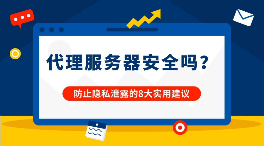 代理服务器安全吗？防止隐私泄露的8大实用建议