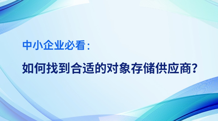 中小企业必看：如何找到合适的对象存储供应商？