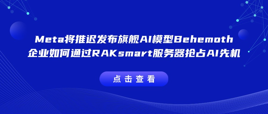 Meta将推迟发布旗舰AI模型Behemoth 企业如何通过RAKsmart服务器抢占AI先机