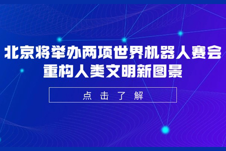 北京将举办两项世界机器人赛会 重构人类文明新图景