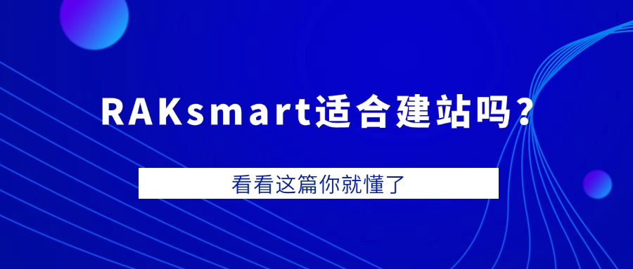 RAKsmart适合建站吗？看看这篇你就懂了