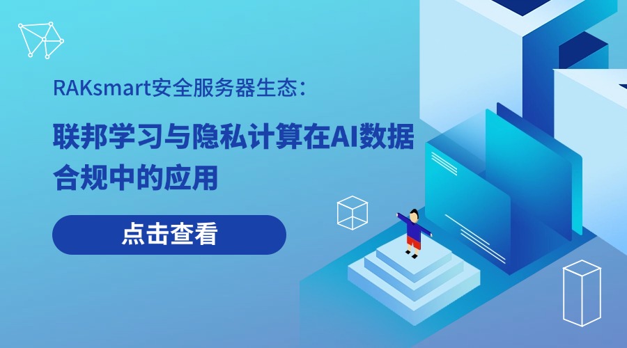 RAKsmart安全服务器生态：联邦学习与隐私计算在AI数据合规中的应用